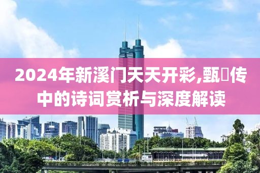 2024年新溪门天天开彩,甄嬛传中的诗词赏析与深度解读