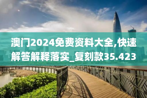 澳门2024免费资料大全,快速解答解释落实_复刻款35.423