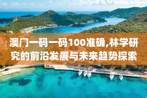 澳门一码一码100准确,林学研究的前沿发展与未来趋势探索