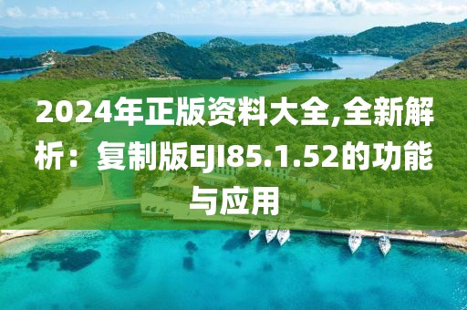 2024年正版资料大全,全新解析：复制版EJI85.1.52的功能与应用