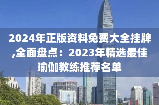 2024年正版资料免费大全挂牌,全面盘点：2023年精选最佳瑜伽教练推荐名单