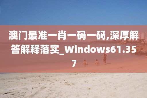 澳门最准一肖一码一码,深厚解答解释落实_Windows61.357