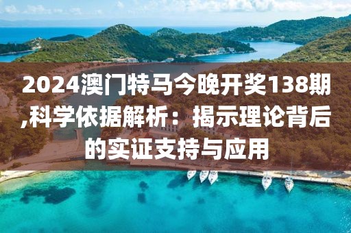 2024澳门特马今晚开奖138期,科学依据解析：揭示理论背后的实证支持与应用