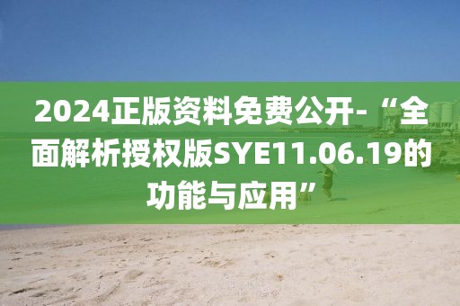2024正版资料免费公开-“全面解析授权版SYE11.06.19的功能与应用”