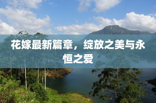 花嫁最新篇章，绽放之美与永恒之爱