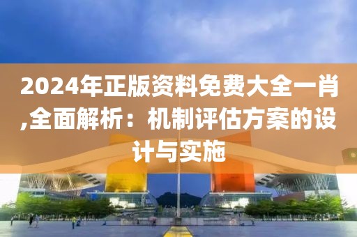 2024年正版资料免费大全一肖,全面解析：机制评估方案的设计与实施