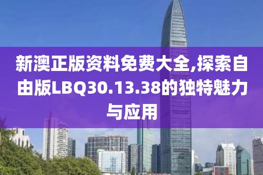 新澳正版资料免费大全,探索自由版LBQ30.13.38的独特魅力与应用