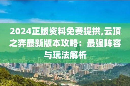 2024正版资料免费提拱,云顶之弈最新版本攻略：最强阵容与玩法解析