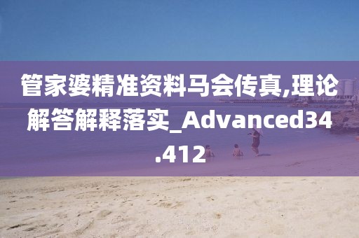 管家婆精准资料马会传真,理论解答解释落实_Advanced34.412