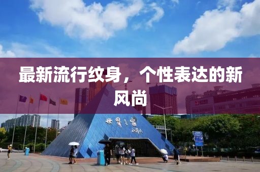 最新流行纹身，个性表达的新风尚