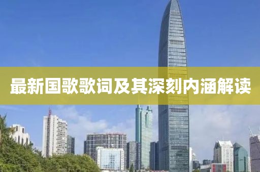 最新国歌歌词及其深刻内涵解读