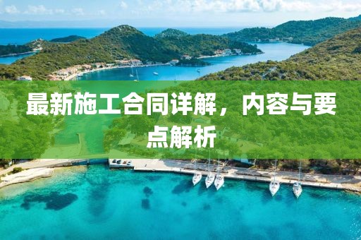 最新施工合同详解，内容与要点解析