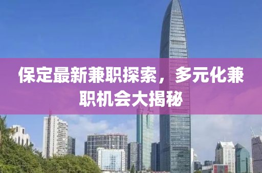 保定最新兼职探索，多元化兼职机会大揭秘