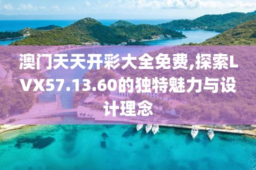 澳门天天开彩大全免费,探索LVX57.13.60的独特魅力与设计理念