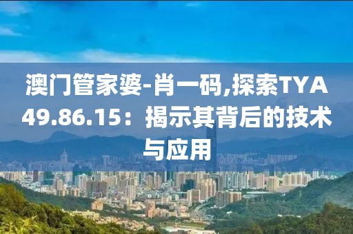 澳门管家婆-肖一码,探索TYA49.86.15：揭示其背后的技术与应用