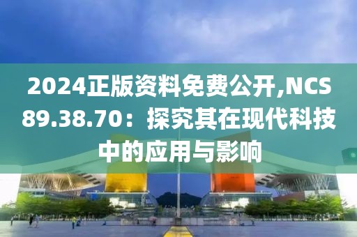 2024正版资料免费公开,NCS89.38.70：探究其在现代科技中的应用与影响