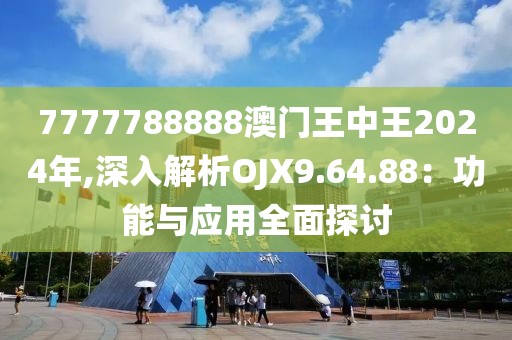 7777788888澳门王中王2024年,深入解析OJX9.64.88：功能与应用全面探讨