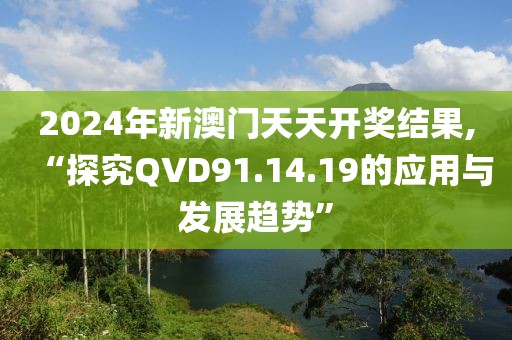 2024年新澳门天天开奖结果,“探究QVD91.14.19的应用与发展趋势”