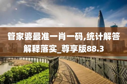 管家婆最准一肖一码,统计解答解释落实_尊享版88.3