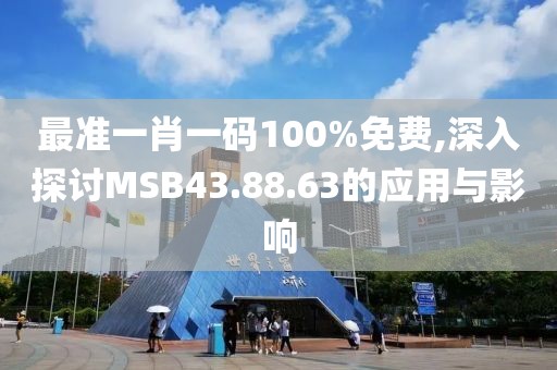最准一肖一码100%免费,深入探讨MSB43.88.63的应用与影响