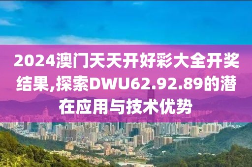 2024澳门天天开好彩大全开奖结果,探索DWU62.92.89的潜在应用与技术优势