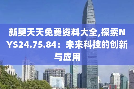 新奥天天免费资料大全,探索NYS24.75.84：未来科技的创新与应用