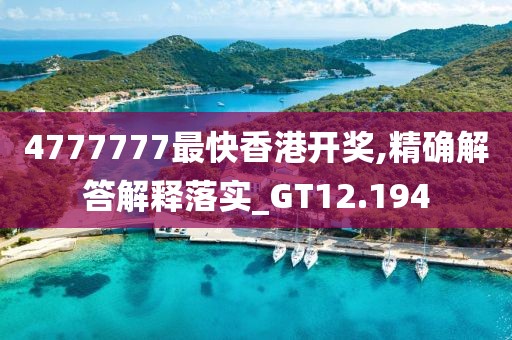 4777777最快香港开奖,精确解答解释落实_GT12.194