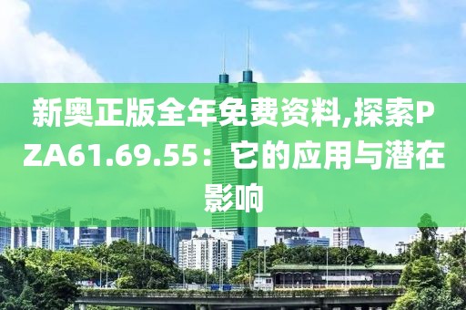 新奥正版全年免费资料,探索PZA61.69.55：它的应用与潜在影响
