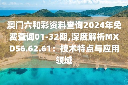 澳门六和彩资料查询2024年免费查询01-32期,深度解析MXD56.62.61：技术特点与应用领域