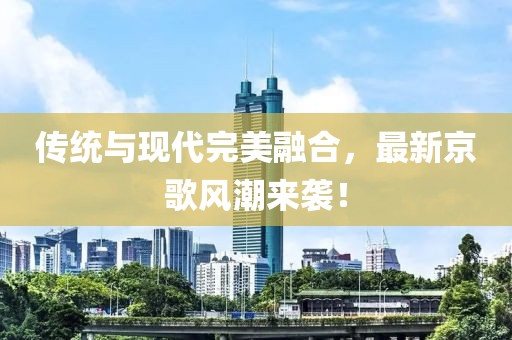 传统与现代完美融合，最新京歌风潮来袭！