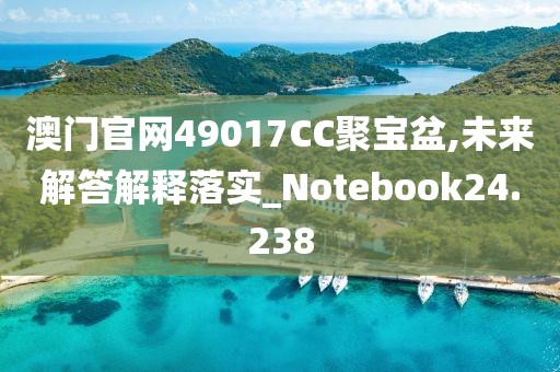 澳门官网49017CC聚宝盆,未来解答解释落实_Notebook24.238
