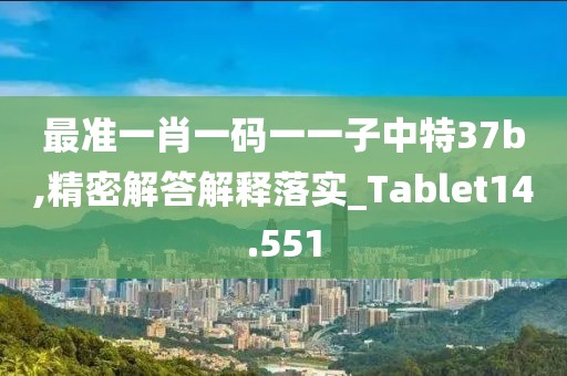 最准一肖一码一一子中特37b,精密解答解释落实_Tablet14.551