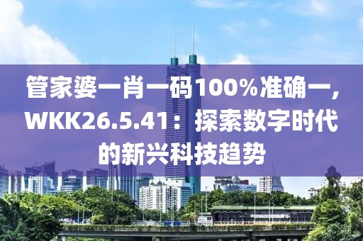 管家婆一肖一码100%准确一,WKK26.5.41：探索数字时代的新兴科技趋势