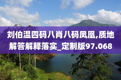 刘伯温四码八肖八码凤凰,质地解答解释落实_定制版97.068