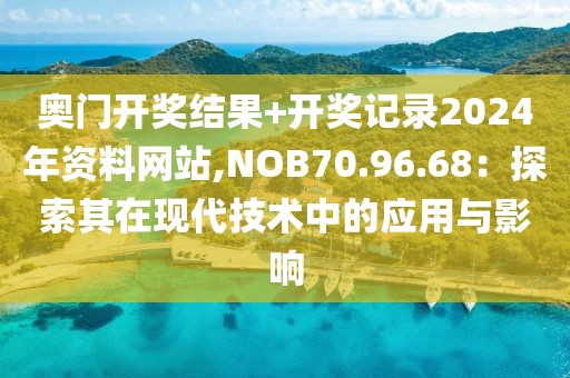 奥门开奖结果+开奖记录2024年资料网站,NOB70.96.68：探索其在现代技术中的应用与影响