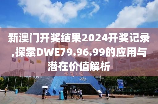 新澳门开奖结果2024开奖记录,探索DWE79.96.99的应用与潜在价值解析