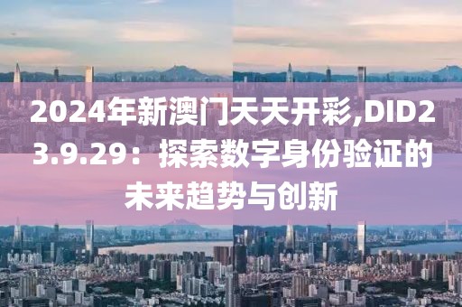 2024年新澳门天天开彩,DID23.9.29：探索数字身份验证的未来趋势与创新