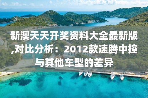 新澳天天开奖资料大全最新版,对比分析：2012款速腾中控与其他车型的差异