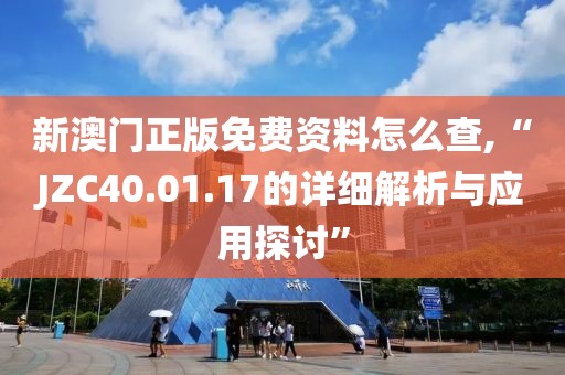 新澳门正版免费资料怎么查,“JZC40.01.17的详细解析与应用探讨”