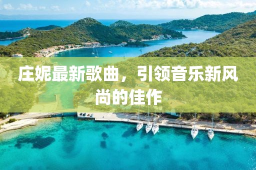 庄妮最新歌曲，引领音乐新风尚的佳作