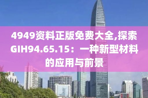 4949资料正版免费大全,探索GIH94.65.15：一种新型材料的应用与前景