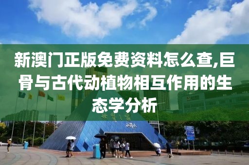 新澳门正版免费资料怎么查,巨骨与古代动植物相互作用的生态学分析
