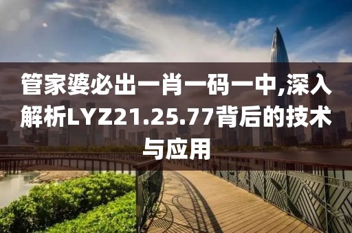 管家婆必出一肖一码一中,深入解析LYZ21.25.77背后的技术与应用