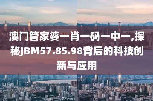 澳门管家婆一肖一码一中一,探秘JBM57.85.98背后的科技创新与应用