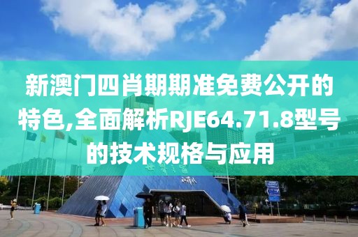 新澳门四肖期期准免费公开的特色,全面解析RJE64.71.8型号的技术规格与应用