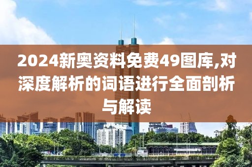 2024新奥资料免费49图库,对深度解析的词语进行全面剖析与解读