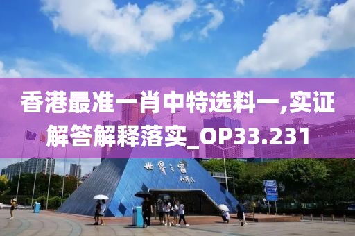 香港最准一肖中特选料一,实证解答解释落实_OP33.231