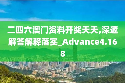 二四六澳门资料开奖天天,深邃解答解释落实_Advance4.168