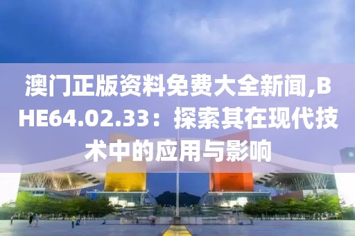 澳门正版资料免费大全新闻,BHE64.02.33：探索其在现代技术中的应用与影响
