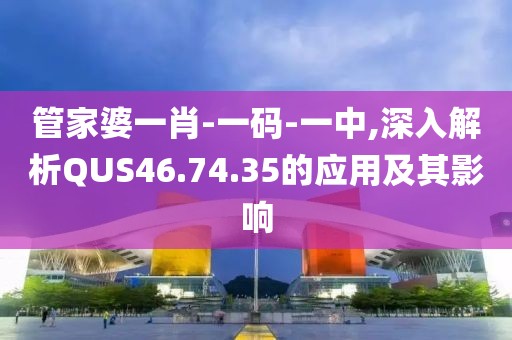 管家婆一肖-一码-一中,深入解析QUS46.74.35的应用及其影响